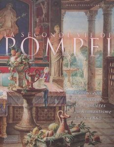La seconde vie de Pompéi. Renouveau de l'Antique, des Lumières au Romantisme 1738-1860 - Caracciolo Maria Teresa