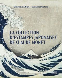 La Collection d'estampes japonaises de Claude Monet - Delafond Marianne - Aitken Geneviève