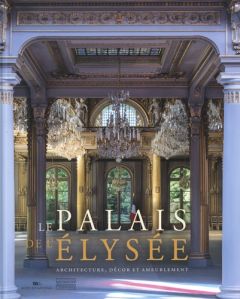 Le Palais de l'Elysée. Architecture, décor et ameublement - Barbier Muriel - Laubier Guillaume de - Macron Emm