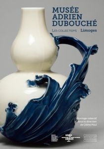 Les collections du musée Adrien Dubouché. Limoges - COLLECTIF