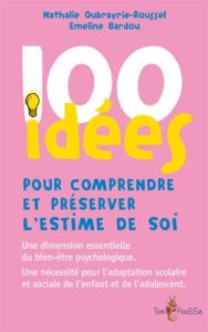 100 idées pour comprendre et préserver l'estime de soi - Oubrayrie-Roussel Nathalie - Bardou Emeline