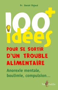 100 idées pour se sortir d'un trouble alimentaire. Anorexie, boulimie, compulsion... - Rigaud Daniel