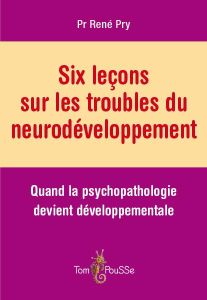 Six leçons sur les troubles du neurodéveloppement. Quand la psychopathologie devient développemental - Pry René - Baghdadli Amaria