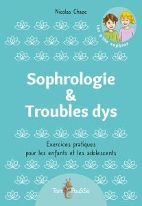 Sophrologie & Troubles dys. Exercices pratiques pour les enfants et les adolescents - Chaze Nicolas - Montet Julien