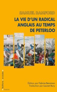 La vie d'un radical anglais au temps de Peterloo - Bamford Samuel - Bury Laurent - Bensimon Fabrice