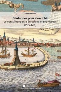 S'informer pour s'enrichir. Le consul de France à Barcelone et ses réseaux (1679-1716) - Sempéré Julien - Rouziès Etienne