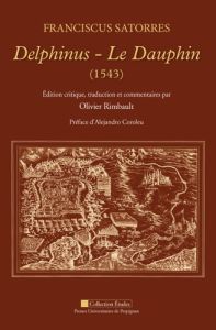Le Dauphin (1543). Edition bilingue français-latin - Satorres Franciscus - Rimbault Olivier - Coroleu A