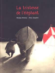 La tristesse de l'éléphant. Edition revue et augmentée - Jacqmin Nina - Antona Nicolas