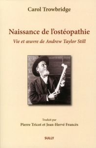 Naissance de l'ostéopathie. La vie et l'oeuvre de A. T. Still - Trowbridge Carol - Tricot Pierre - Francès Jean-He