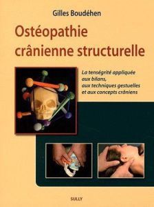 Ostéopathie crânienne structurelle. La tenségrité appliquée aux bilans, aux techniques gestuelles et - Boudéhen Gilles
