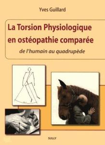 La torsion physiologique en ostéopathie comparée. De l'humain au quadrupède - Guillard Yves - Chêne Patrick
