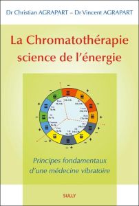 La chromatothérapie, science de l'énergie. Principes fondamentaux d'une médecine vibratoire - Agrapart Christian - Agrapart Vincent - Pagès Nico