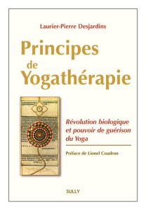 Principes de yogathérapie. Révolution biologique et pouvoir de guérison du yoga - Desjardins Laurier-Pierre - Coudron Lionel