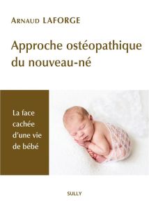 Approche ostéopathique du nouveau-né. La face cachée d'une vie de bébé - Laforge Arnaud - Ducoux Bruno - Heintz-Blondy Dany