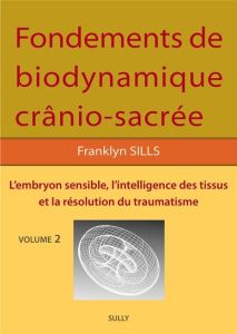 Fondements de biodynamique crânio-sacrée. Volume 2, L'embryon sensible, intelligence des tissus et r - Sills Franklyn - Théret Claire - Dégranges Dominiq
