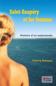 Saint Exupéry et les femmes. Histoire d'un malentendu - Dehayes Thierry