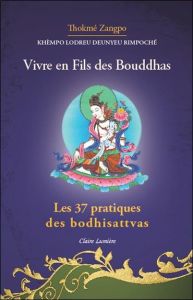Vivre en fils des Bouddhas. Les 37 pratiques des bodhisattvas - Zangpo Thokmé - Rimpoché Khèmpo Lodreu Deunyeu - J
