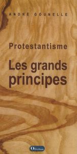 PROTESTANTISME : LES GRANDS PRINCIPES (NVELLE EDITION DEC. 2007) - GOUNELLE, ANDRE