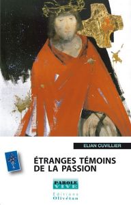 ETRANGES TEMOINS DE LA PASSION (CONFERENCES DE CAREME 2008) - CUVILLIER, ELIAN