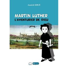 Martin Luther l'aventurier de Dieu - Sibue Annick