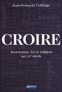 Croire. Incroyance, foi et religion au XXIe siècle - Collange Jean-François