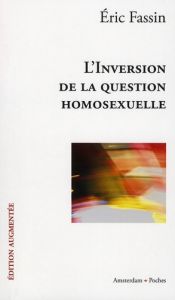 L'inversion de la question homosexuelle. Edition revue et augmentée - Fassin Eric