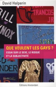 Que veulent les gays ? Essai sur le sexe, le risque et la subjectivité - Halperin David - Dupas Matthieu - Bishop William