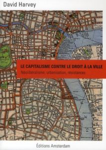 Le capitalisme contre le droit à la ville. Néolibéralisme, urbanisation, résistances - Harvey David - Le Roy Cyril - Vieillescazes Nicola