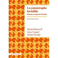 La catastrophe invisible. Histoire sociale de l?héroïne (France, années 1950-2000) - Kokoreff Michel - Coppel Anne - Peraldi Michel