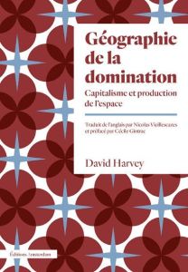 Géographie de la domination. Capitalisme et production de l'espace - Harvey David - Vieillescazes Nicolas - Gintrac Céc