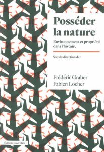 Posséder la nature. Environnement et propriété dans l'histoire - Graber Frédéric - Locher Fabien