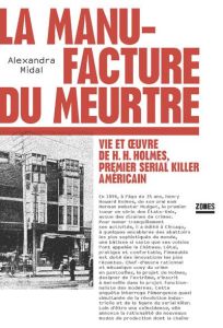 La manufacture du meurtre. Vie et oeuvre de H.H. Holmes, premier serial killer américain - Midal Alexandra