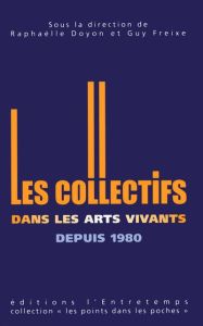Les collectifs artistiques dans les arts vivants depuis 1980 - Doyon Raphaëlle - Freixe Guy