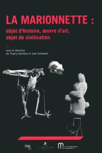 La marionnette : objet d'histoire, oeuvre d'art, objet de civilisation - Dufrêne Thierry - Huthwohl Joël