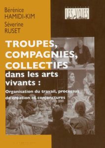 Troupes, compagnies, collectifs dans les arts vivants. Organisation du travail, processus de créatio - Hamidi-Kim Bérénice - Ruset Séverine