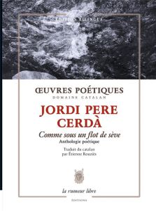 Oeuvres poétiques - Comme sous un flot de sève. Anthologie poétique, Edition bilingue français-catal - Cerdà Jordi Pere - Rouziès Etienne