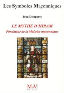 Le mythe d'Hiram, fondateur de la maîtrise maçonnique - Delaporte Jean
