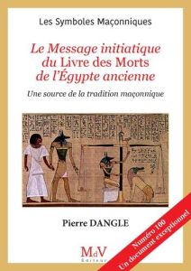 Le Message initiatique du Livre des Morts de l'Egypte ancienne. Une source de la tradition maçonniqu - Dangle Pierre