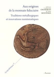 Aux origines de la monnaie fiduciaire. Traditions métallurgiques et innovations numismatiques - Grandjean Catherine - Moustaka Aliki
