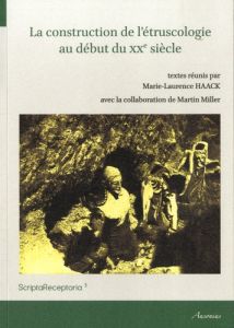 La construction de l'étruscologie au début du XXe siècle - Haack Marie-Laurence - Miller Martin