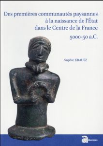 Des premières communautés paysannes à la naissance de l'Etat dans le Centre de la France (5000-50 a. - Krausz Sophie - Buchsenschutz Olivier