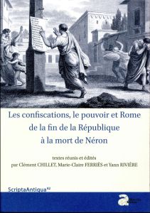 Les confiscations, le pouvoir et Rome, de la fin de la République à la mort de Néron - Chillet Clément - Ferriès Marie-Claire - Rivière Y