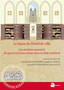 Le bazar de l'hôtel de ville. Les attributs matériels du gouvernement urbain dans le Midi médiéval ( - Jean-Courret Ezéchiel - Lavaud Sandrine - Petrowis