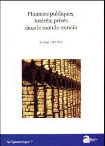 Finances publiques, intérêts privés dans le monde romain - France Jérôme