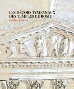 Les décors tympanaux des temples de Rome - Kaderka Karolina - Sauron Gilles