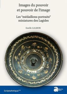 Images du pouvoir et pouvoir de l'image. Les "médaillons-portraits" miniatures des Lagides - Galbois Estelle - Queyrel François