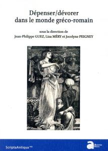 Dépenser/dévorer dans le monde gréco-romain - Guez Jean-Philippe - Méry Liza - Peigney Jocelyne