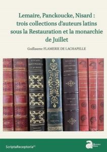 Lemaire, Panckoucke, Nisard : trois collections d'auteurs latins sous la Restauration et la monarchi - Flamerie de Lachapelle Guillaume