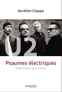 U2 Psaumes électriques. Biographie spirituelle - Clappe Aurélien