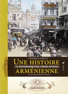 Une histoire arménienne. La photographie dans l'Empire ottoman - Pinguet Catherine - Gigord Pierre de